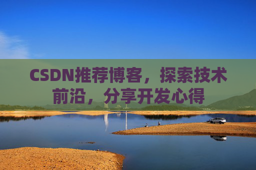 CSDN推荐博客,探索技术前沿,分享开发心得