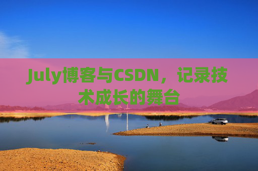 July博客与CSDN,记录技术成长的舞台