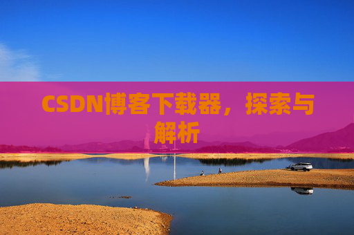 CSDN博客下载器，探索与解析