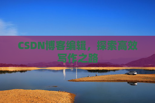 CSDN博客编辑，探索高效写作之路