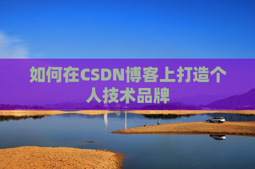 如何在CSDN博客上打造个人技术品牌