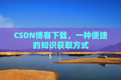 CSDN博客下载，一种便捷的知识获取方式