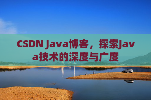 CSDN Java博客，探索Java技术的深度与广度