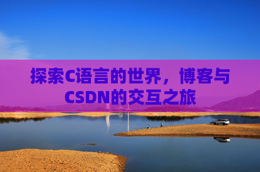 探索C语言的世界，博客与CSDN的交互之旅