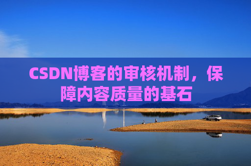 CSDN博客的审核机制，保障内容质量的基石