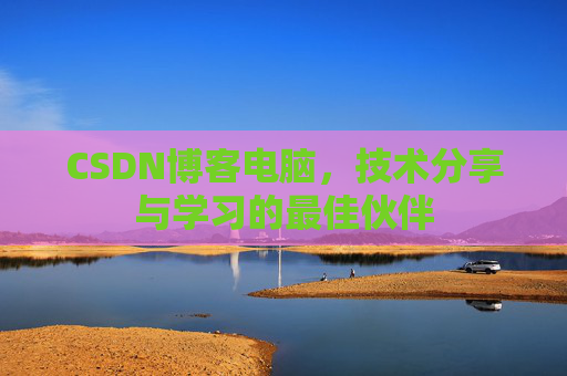 CSDN博客电脑，技术分享与学习的最佳伙伴